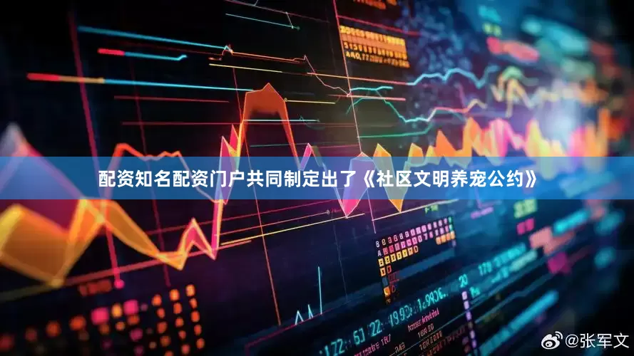 配资知名配资门户共同制定出了《社区文明养宠公约》