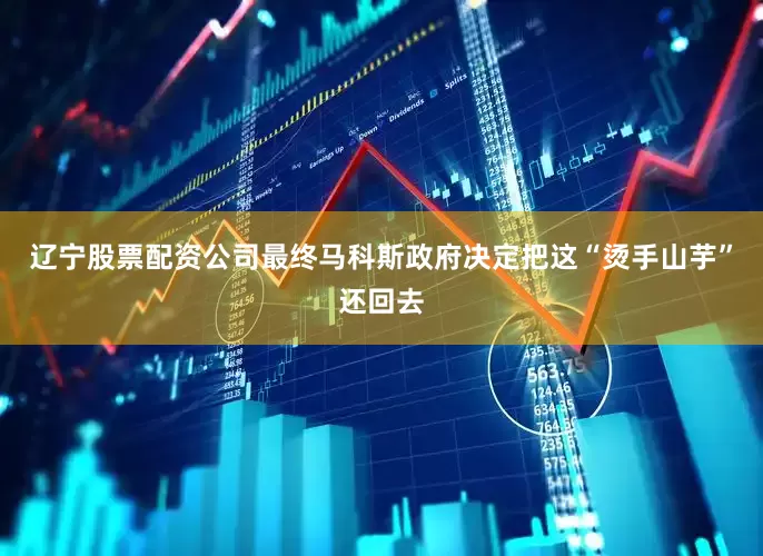 辽宁股票配资公司最终马科斯政府决定把这“烫手山芋”还回去