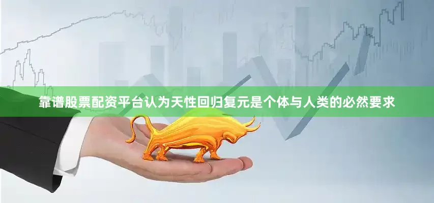 靠谱股票配资平台认为天性回归复元是个体与人类的必然要求
