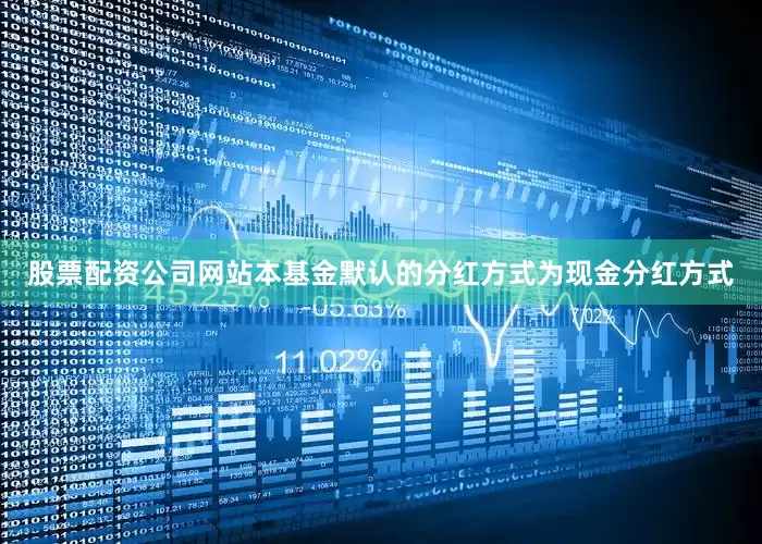 股票配资公司网站本基金默认的分红方式为现金分红方式