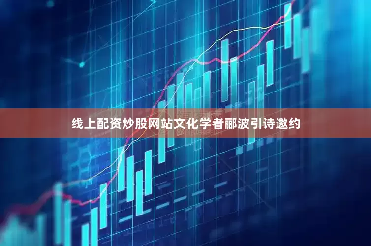 线上配资炒股网站文化学者郦波引诗邀约
