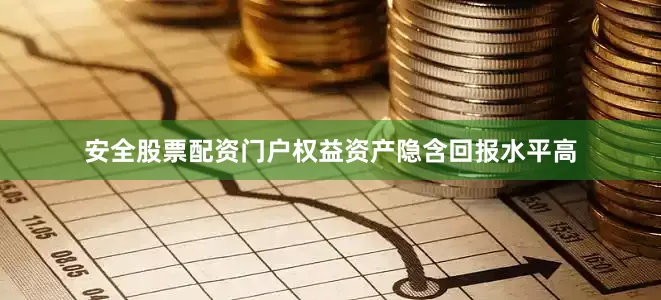 安全股票配资门户权益资产隐含回报水平高