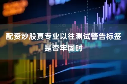 配资炒股真专业以往测试警告标签是否牢固时