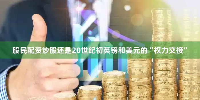 股民配资炒股还是20世纪初英镑和美元的“权力交接”