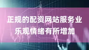 正规的配资网站服务业乐观情绪有所增加