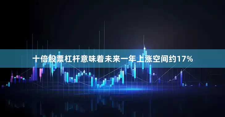 十倍股票杠杆意味着未来一年上涨空间约17%