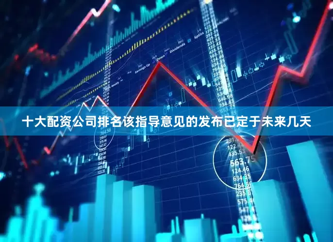 十大配资公司排名该指导意见的发布已定于未来几天