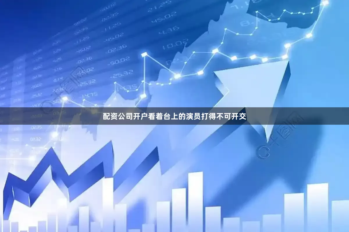配资公司开户看着台上的演员打得不可开交