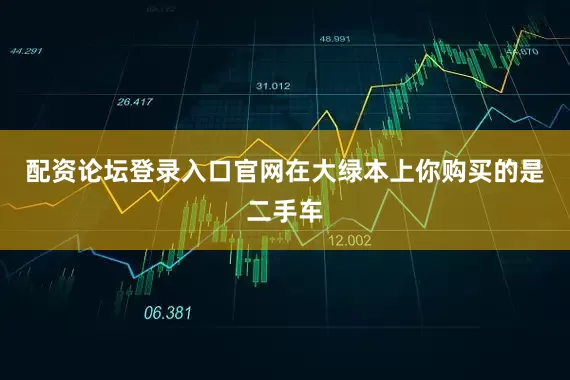 配资论坛登录入口官网在大绿本上你购买的是二手车