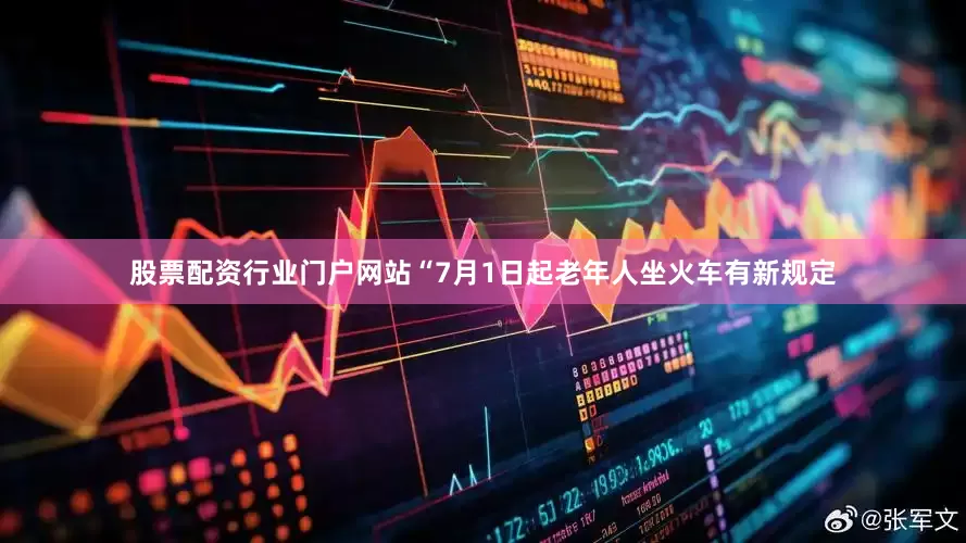 股票配资行业门户网站“7月1日起老年人坐火车有新规定