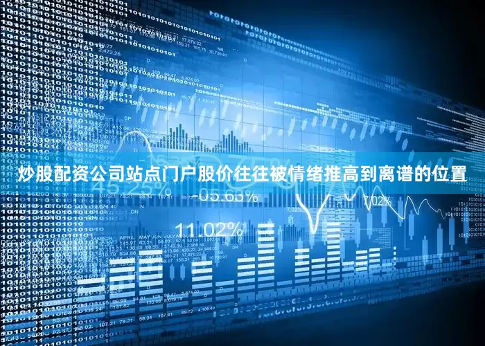 炒股配资公司站点门户股价往往被情绪推高到离谱的位置