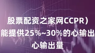 股票配资之家网CCPR）仅能提供25%~30%的心输出量