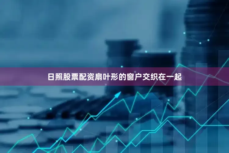 日照股票配资扇叶形的窗户交织在一起
