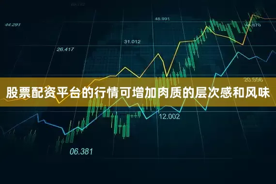 股票配资平台的行情可增加肉质的层次感和风味