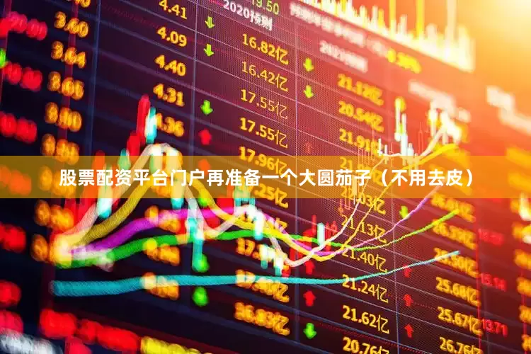 股票配资平台门户再准备一个大圆茄子（不用去皮）