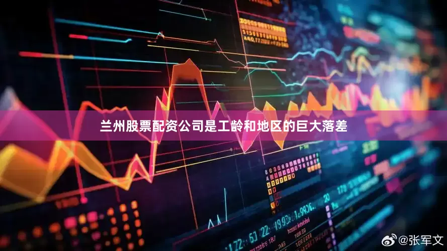 兰州股票配资公司是工龄和地区的巨大落差
