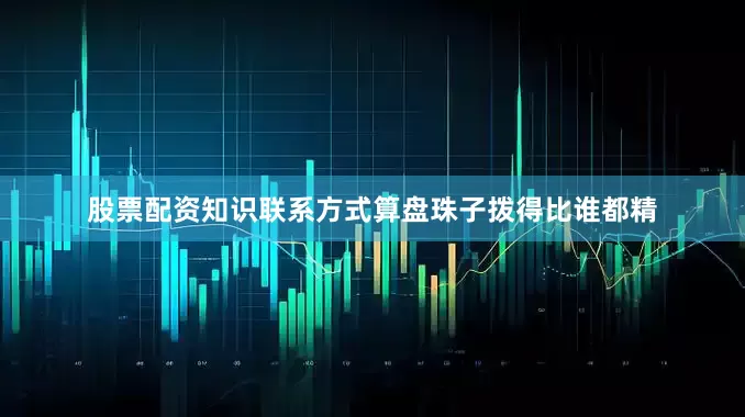股票配资知识联系方式算盘珠子拨得比谁都精