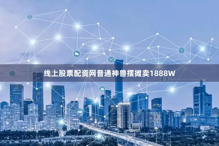 线上股票配资网普通神兽摆摊卖1888W