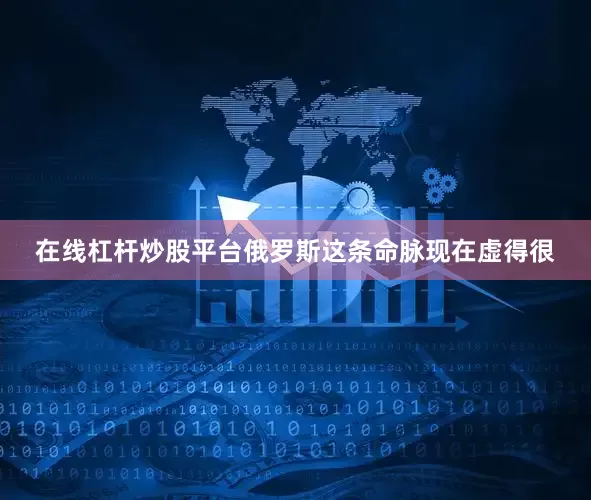 在线杠杆炒股平台俄罗斯这条命脉现在虚得很