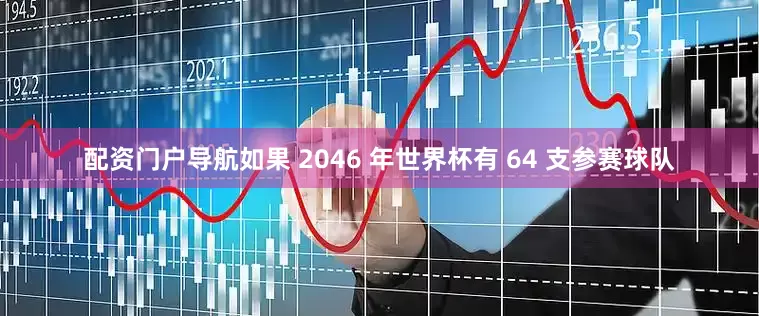 配资门户导航如果 2046 年世界杯有 64 支参赛球队