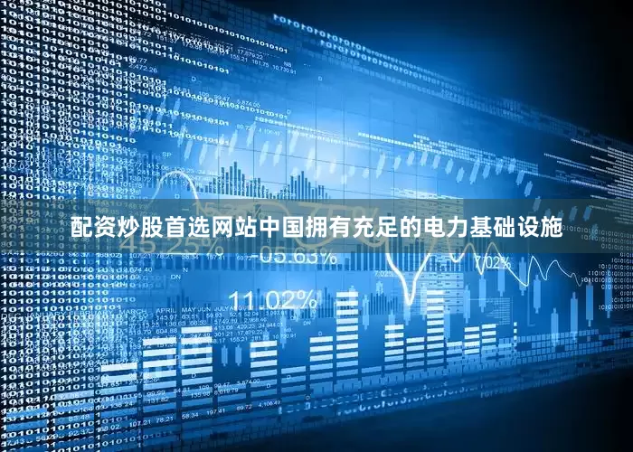 配资炒股首选网站中国拥有充足的电力基础设施