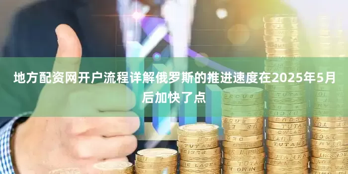 地方配资网开户流程详解俄罗斯的推进速度在2025年5月后加快了点