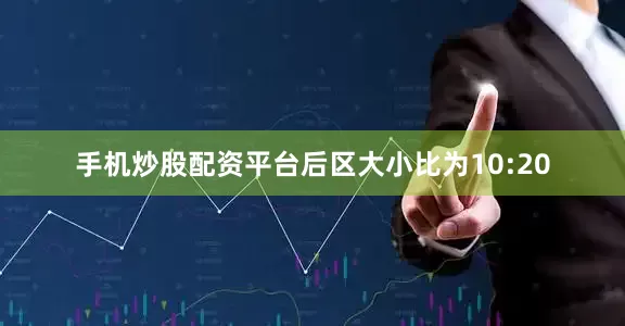 手机炒股配资平台后区大小比为10:20