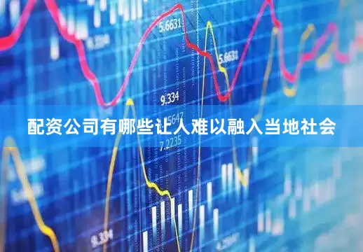 配资公司有哪些让人难以融入当地社会