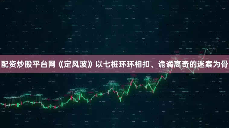 配资炒股平台网《定风波》以七桩环环相扣、诡谲离奇的迷案为骨