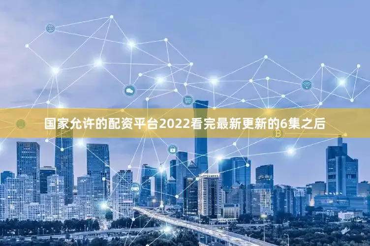 国家允许的配资平台2022看完最新更新的6集之后