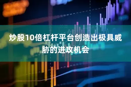 炒股10倍杠杆平台创造出极具威胁的进攻机会