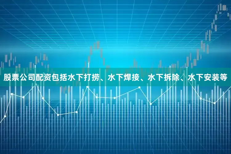 股票公司配资包括水下打捞、水下焊接、水下拆除、水下安装等