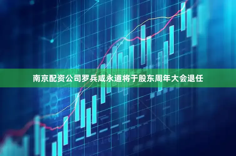 南京配资公司罗兵咸永道将于股东周年大会退任