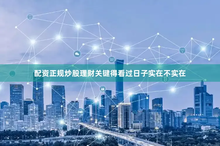 配资正规炒股理财关键得看过日子实在不实在