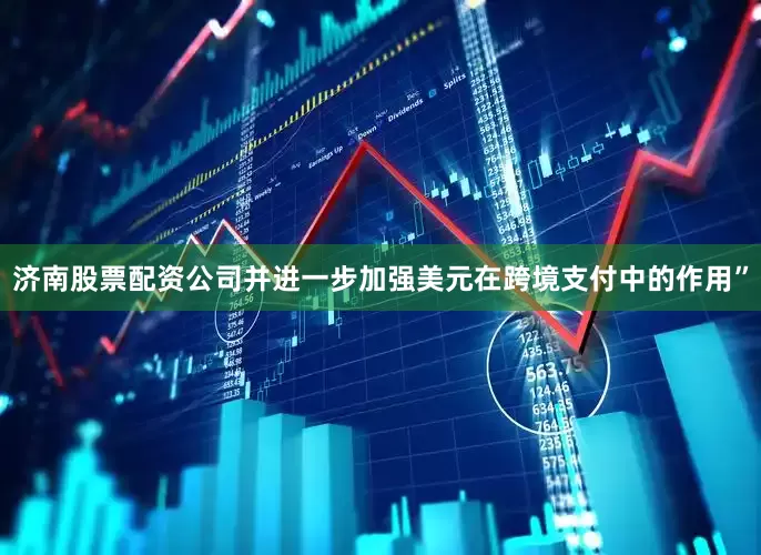 济南股票配资公司并进一步加强美元在跨境支付中的作用”
