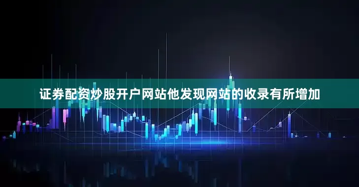 证券配资炒股开户网站他发现网站的收录有所增加