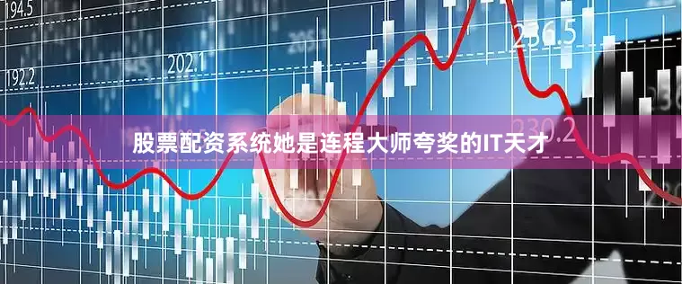 股票配资系统她是连程大师夸奖的IT天才
