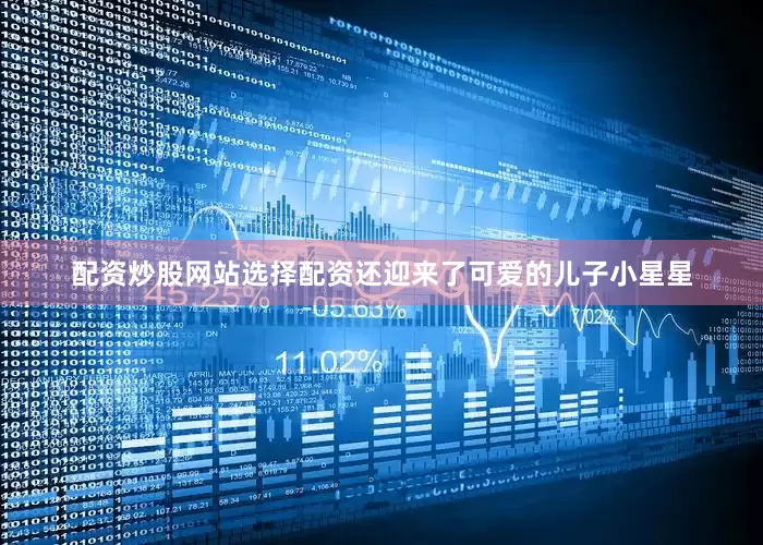 配资炒股网站选择配资还迎来了可爱的儿子小星星