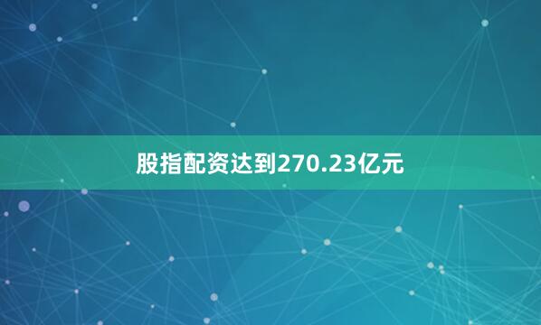 股指配资达到270.23亿元