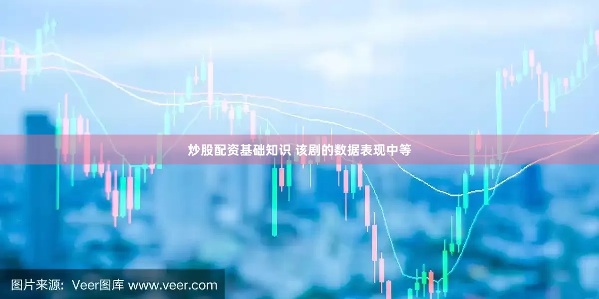 炒股配资基础知识 该剧的数据表现中等