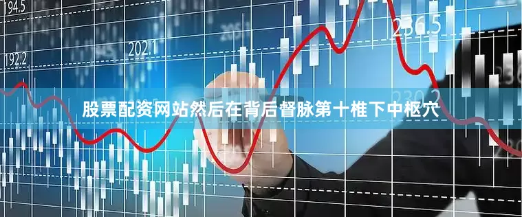 股票配资网站然后在背后督脉第十椎下中枢穴