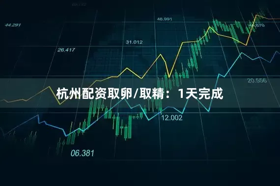 杭州配资取卵/取精：1天完成