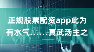 正规股票配资app此为有水气……真武汤主之